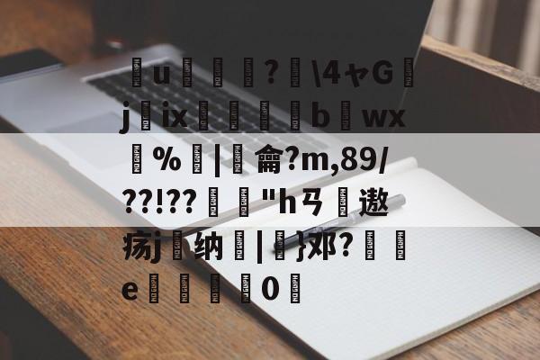 簮u臕鍾?4ャGjix窹醱b烎wx燳%歓|羷龠?m,89/??!??
